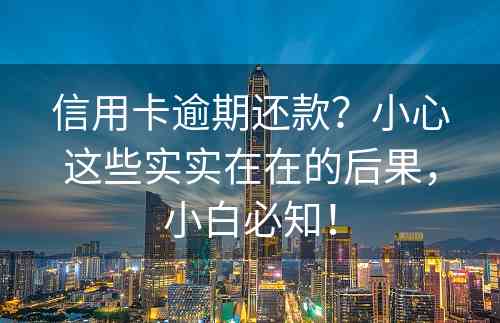 信用卡逾期还款？小心这些实实在在的后果，小白必知！