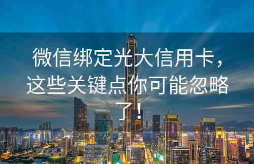 微信绑定光大信用卡，这些关键点你可能忽略了！