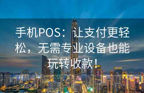 手机POS：让支付更轻松，无需专业设备也能玩转收款！