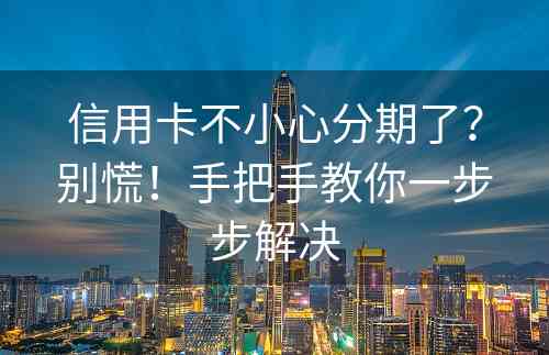 信用卡不小心分期了？别慌！手把手教你一步步解决