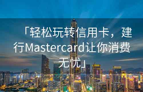 「轻松玩转信用卡，建行Mastercard让你消费无忧」