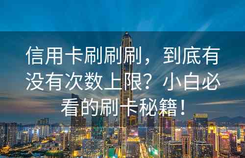 信用卡刷刷刷，到底有没有次数上限？小白必看的刷卡秘籍！