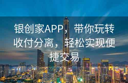 银创家APP，带你玩转收付分离，轻松实现便捷交易