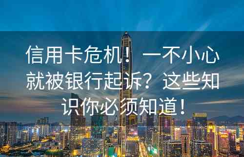 信用卡危机！一不小心就被银行起诉？这些知识你必须知道！