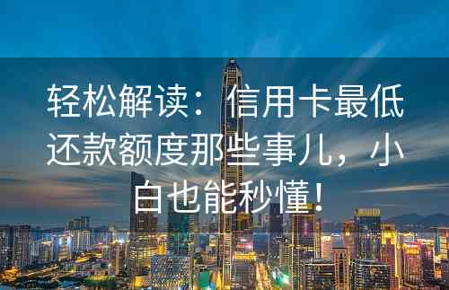 轻松解读：信用卡最低还款额度那些事儿，小白也能秒懂！