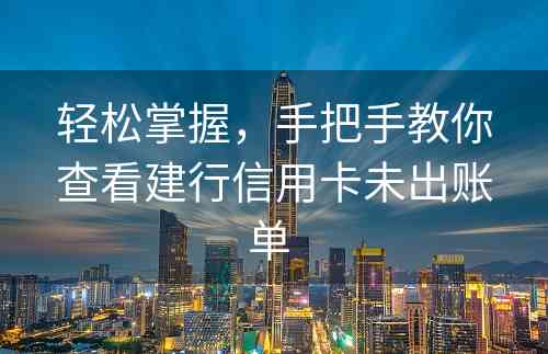 轻松掌握，手把手教你查看建行信用卡未出账单 