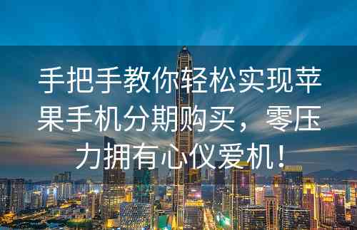 手把手教你轻松实现苹果手机分期购买，零压力拥有心仪爱机！