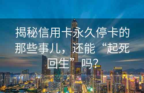 揭秘信用卡永久停卡的那些事儿，还能“起死回生”吗？