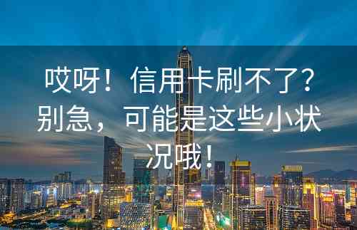 哎呀！信用卡刷不了？别急，可能是这些小状况哦！