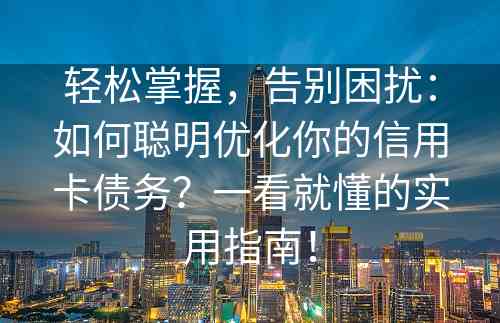 轻松掌握，告别困扰：如何聪明优化你的信用卡债务？一看就懂的实用指南！