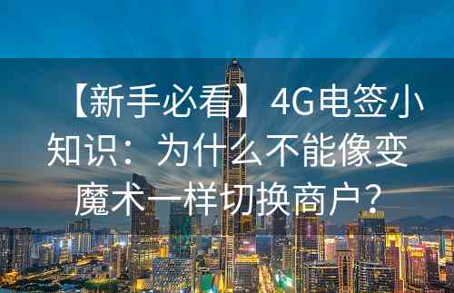 【新手必看】4G电签小知识：为什么不能像变魔术一样切换商户？