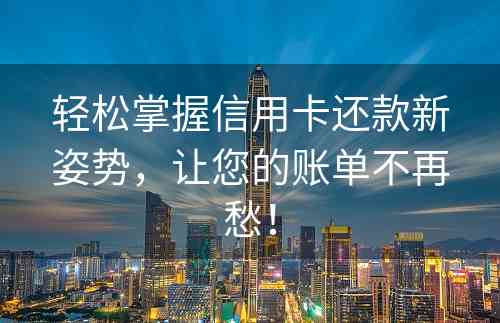 轻松掌握信用卡还款新姿势，让您的账单不再愁！