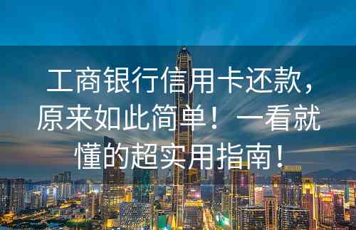 工商银行信用卡还款，原来如此简单！一看就懂的超实用指南！