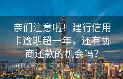 亲们注意啦！建行信用卡逾期超一年，还有协商还款的机会吗？