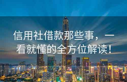 信用社借款那些事，一看就懂的全方位解读！