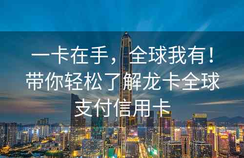 一卡在手，全球我有！带你轻松了解龙卡全球支付信用卡