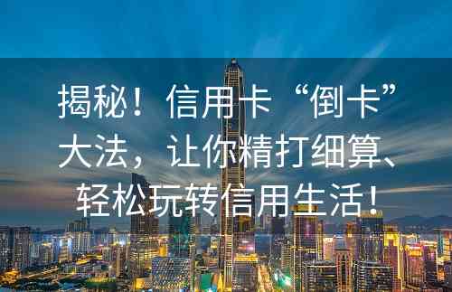 揭秘！信用卡“倒卡”大法，让你精打细算、轻松玩转信用生活！