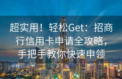 超实用！轻松Get：招商行信用卡申请全攻略，手把手教你快速申领