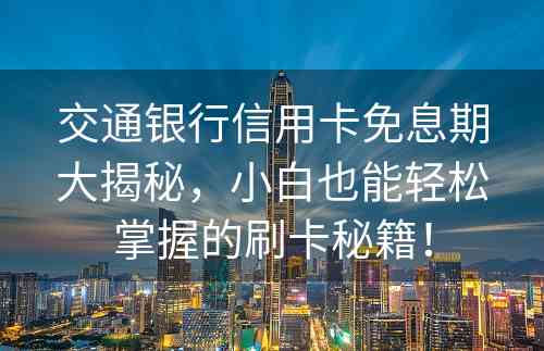 交通银行信用卡免息期大揭秘，小白也能轻松掌握的刷卡秘籍！