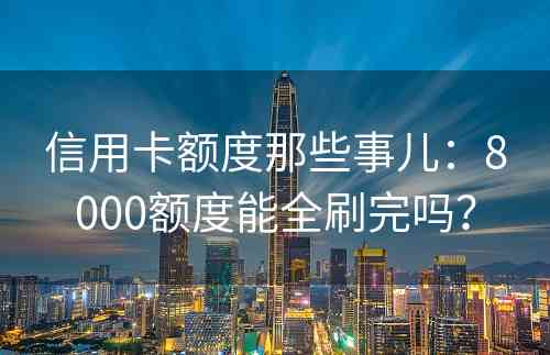 信用卡额度那些事儿：8000额度能全刷完吗？