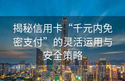 揭秘信用卡“千元内免密支付”的灵活运用与安全策略