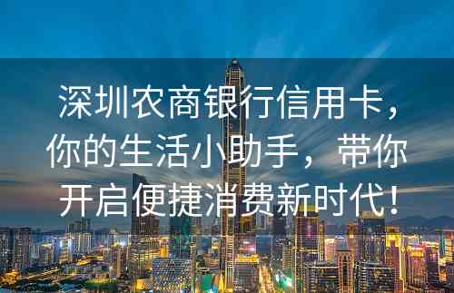 深圳农商银行信用卡，你的生活小助手，带你开启便捷消费新时代！