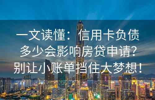 一文读懂：信用卡负债多少会影响房贷申请？别让小账单挡住大梦想！