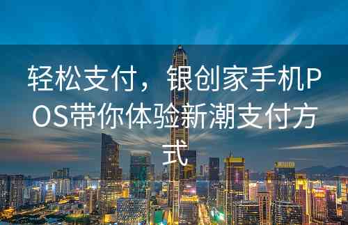 轻松支付，银创家手机POS带你体验新潮支付方式