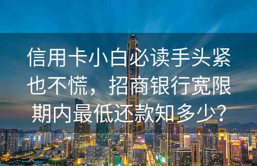 信用卡小白必读手头紧也不慌，招商银行宽限期内最低还款知多少？