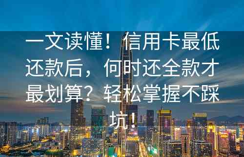 一文读懂！信用卡最低还款后，何时还全款才最划算？轻松掌握不踩坑！