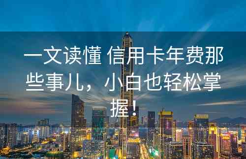 一文读懂 信用卡年费那些事儿，小白也轻松掌握！