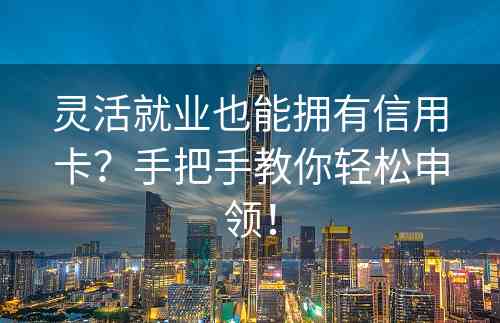 灵活就业也能拥有信用卡？手把手教你轻松申领！