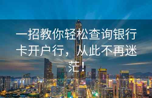 一招教你轻松查询银行卡开户行，从此不再迷茫！