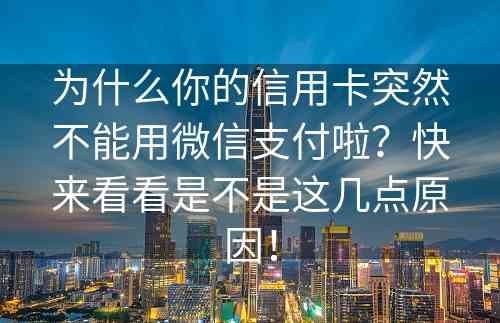 为什么你的信用卡突然不能用微信支付啦？快来看看是不是这几点原因！