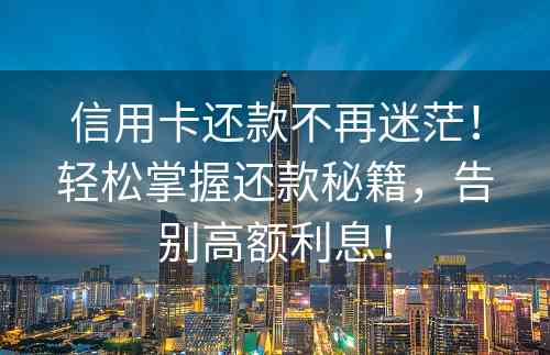 信用卡还款不再迷茫！轻松掌握还款秘籍，告别高额利息！