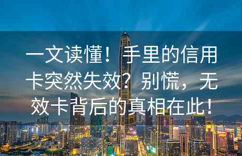 一文读懂！手里的信用卡突然失效？别慌，无效卡背后的真相在此！