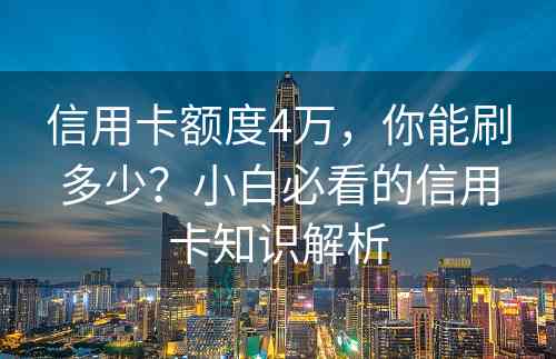 信用卡额度4万，你能刷多少？小白必看的信用卡知识解析