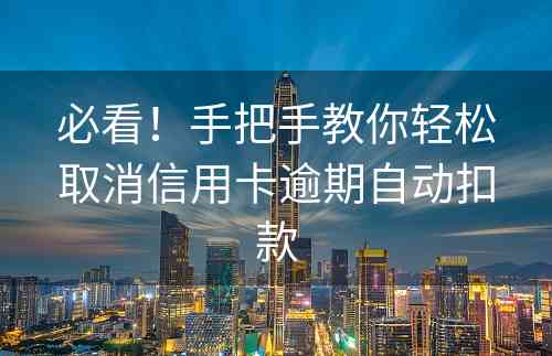 必看！手把手教你轻松取消信用卡逾期自动扣款