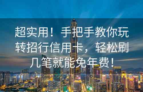 超实用！手把手教你玩转招行信用卡，轻松刷几笔就能免年费！