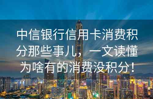 中信银行信用卡消费积分那些事儿，一文读懂为啥有的消费没积分！