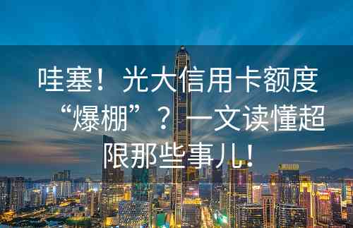 哇塞！光大信用卡额度“爆棚”？一文读懂超限那些事儿！