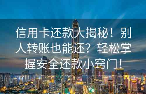 信用卡还款大揭秘！别人转账也能还？轻松掌握安全还款小窍门！