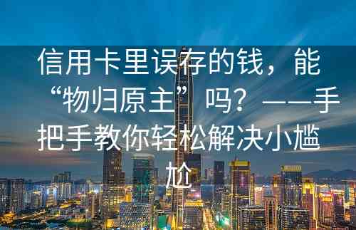 信用卡里误存的钱，能“物归原主”吗？——手把手教你轻松解决小尴尬