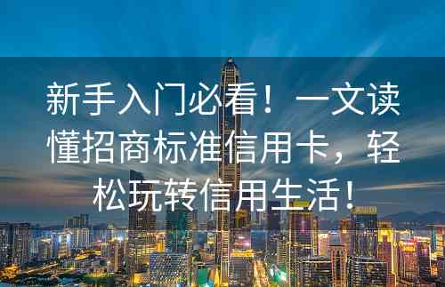 新手入门必看！一文读懂招商标准信用卡，轻松玩转信用生活！