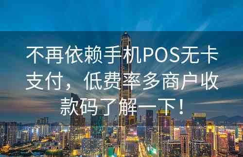 不再依赖手机POS无卡支付，低费率多商户收款码了解一下！