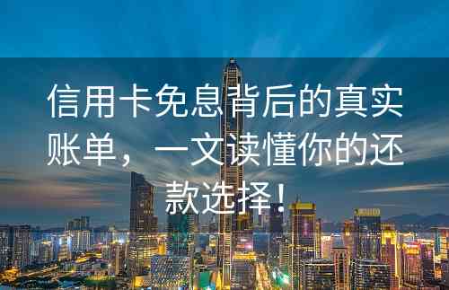 信用卡免息背后的真实账单，一文读懂你的还款选择！