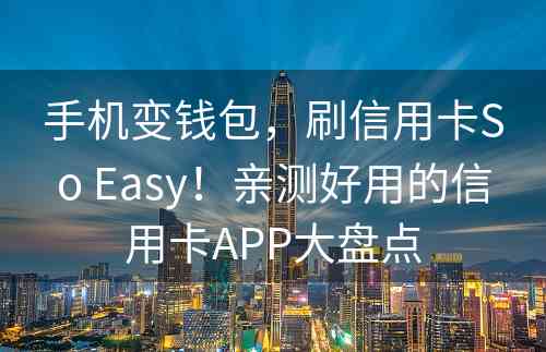 手机变钱包，刷信用卡So Easy！亲测好用的信用卡APP大盘点