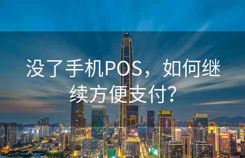 没了手机POS，如何继续方便支付？