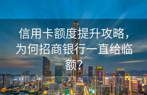 信用卡额度提升攻略，为何招商银行一直给临额？