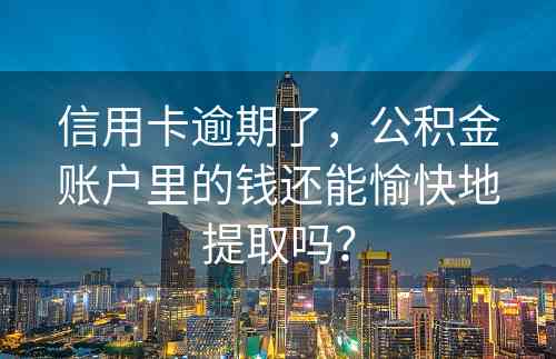 信用卡逾期了，公积金账户里的钱还能愉快地提取吗？